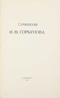 [Библиографическая редкость]. Горбунов И.Ф. Сочинения И.Ф. Горбунова. [В 3 ч.]. Ч. 1–3. СПб.: Т-во Р. Голике и А. Вильборг, 1904–1907.